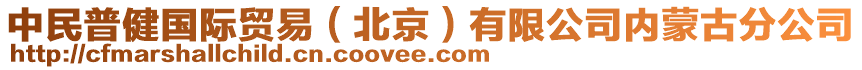 中民普健國際貿(mào)易（北京）有限公司內(nèi)蒙古分公司