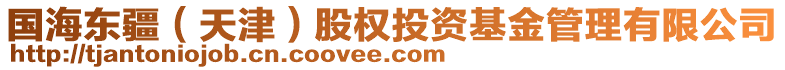 國海東疆(天津)股權(quán)投資基金管理有限公司