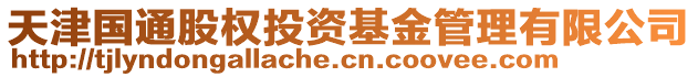 天津國(guó)通股權(quán)投資基金管理有限公司