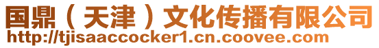國鼎(天津)文化傳播有限公司