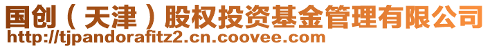 國創(chuàng)(天津)股權(quán)投資基金管理有限公司