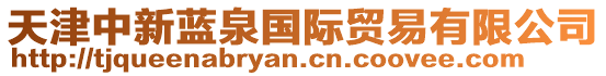 天津中新藍(lán)泉國際貿(mào)易有限公司