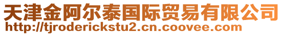 天津金阿爾泰國際貿(mào)易有限公司