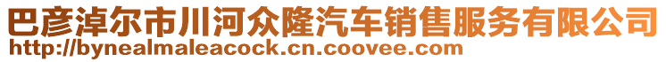 巴彥淖爾市川河眾隆汽車銷售服務有限公司