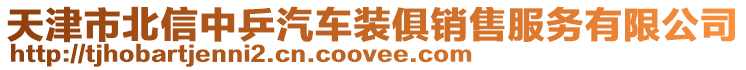 天津市北信中乒汽車裝俱銷售服務(wù)有限公司