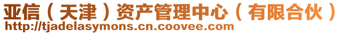 亞信(天津)資產管理中心(有限合伙)