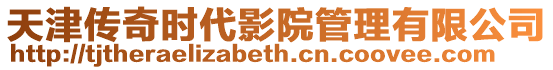 天津傳奇時代影院管理有限公司