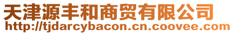 天津源豐和商貿有限公司