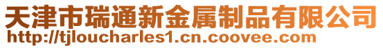 天津市瑞通新金屬制品有限公司