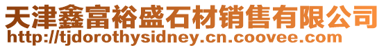 天津鑫富裕盛石材銷售有限公司
