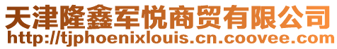 天津隆鑫軍悅商貿有限公司