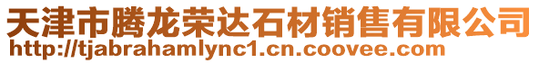 天津市騰龍榮達石材銷售有限公司