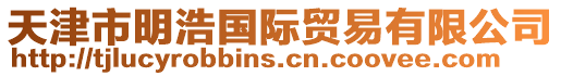 天津市明浩國際貿(mào)易有限公司