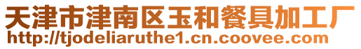 天津市津南區玉和餐具加工廠