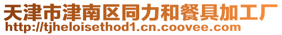 天津市津南區(qū)同力和餐具加工廠
