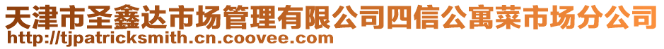 天津市圣鑫達(dá)市場管理有限公司四信公寓菜市場分公司