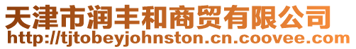 天津市潤豐和商貿有限公司