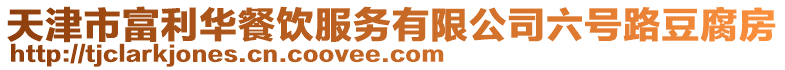 天津市富利華餐飲服務(wù)有限公司六號(hào)路豆腐房