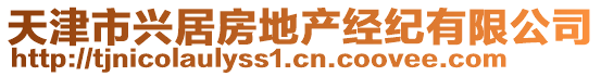 天津市興居房地產(chǎn)經(jīng)紀(jì)有限公司