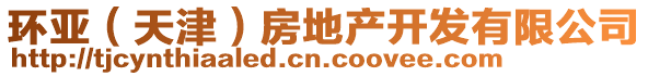 環(huán)亞（天津）房地產開發(fā)有限公司