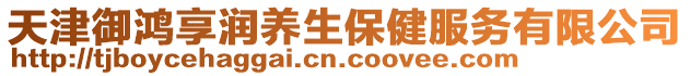 天津御鴻享潤(rùn)養(yǎng)生保健服務(wù)有限公司