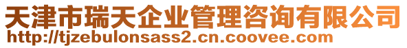 天津市瑞天企業(yè)管理咨詢(xún)有限公司