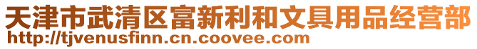 天津市武清區富新利和文具用品經營部