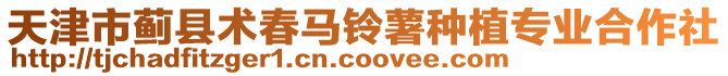 天津市薊縣術春馬鈴薯種植專業合作社