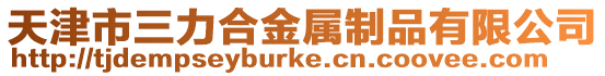 天津市三力合金屬制品有限公司