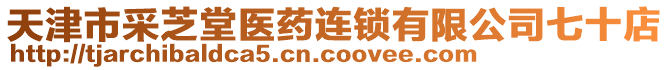 天津市采芝堂醫(yī)藥連鎖有限公司七十店