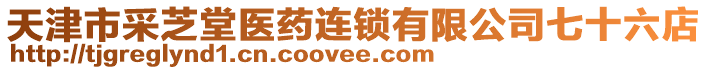 天津市采芝堂醫(yī)藥連鎖有限公司七十六店