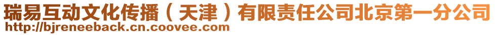 瑞易互動文化傳播（天津）有限責任公司北京第一分公司