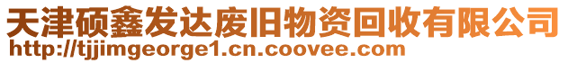 天津碩鑫發(fā)達廢舊物資回收有限公司