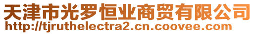 天津市光羅恒業(yè)商貿(mào)有限公司