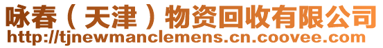 詠春(天津)物資回收有限公司