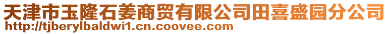 天津市玉隆石姜商貿有限公司田喜盛園分公司