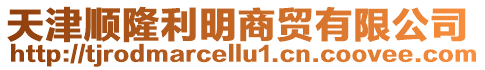 天津順隆利明商貿有限公司