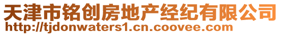 天津市銘創(chuàng)房地產(chǎn)經(jīng)紀(jì)有限公司