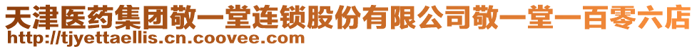 天津醫(yī)藥集團(tuán)敬一堂連鎖股份有限公司敬一堂一百零六店