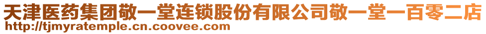天津醫藥集團敬一堂連鎖股份有限公司敬一堂一百零二店