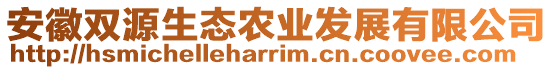 安徽雙源生態(tài)農(nóng)業(yè)發(fā)展有限公司