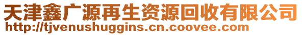 天津鑫廣源再生資源回收有限公司