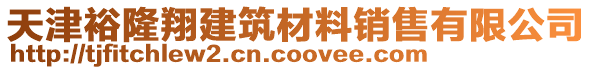 天津裕隆翔建筑材料銷(xiāo)售有限公司