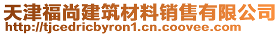 天津福尚建筑材料銷售有限公司