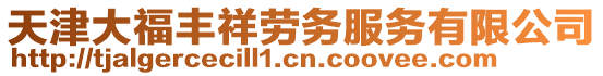 天津大福豐祥勞務(wù)服務(wù)有限公司