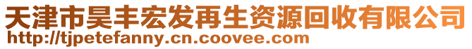 天津市昊豐宏發(fā)再生資源回收有限公司