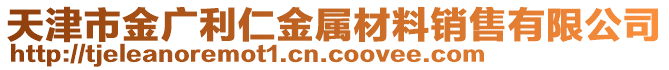 天津市金廣利仁金屬材料銷售有限公司