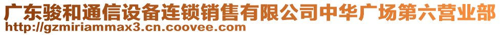 廣東駿和通信設(shè)備連鎖銷售有限公司中華廣場第六營業(yè)部