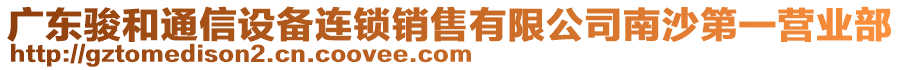 廣東駿和通信設(shè)備連鎖銷售有限公司南沙第一營(yíng)業(yè)部