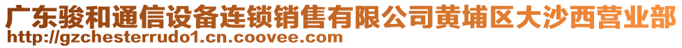 廣東駿和通信設(shè)備連鎖銷售有限公司黃埔區(qū)大沙西營(yíng)業(yè)部